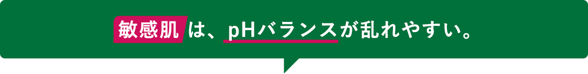 敏感肌は、pHバランスが乱れやすい。